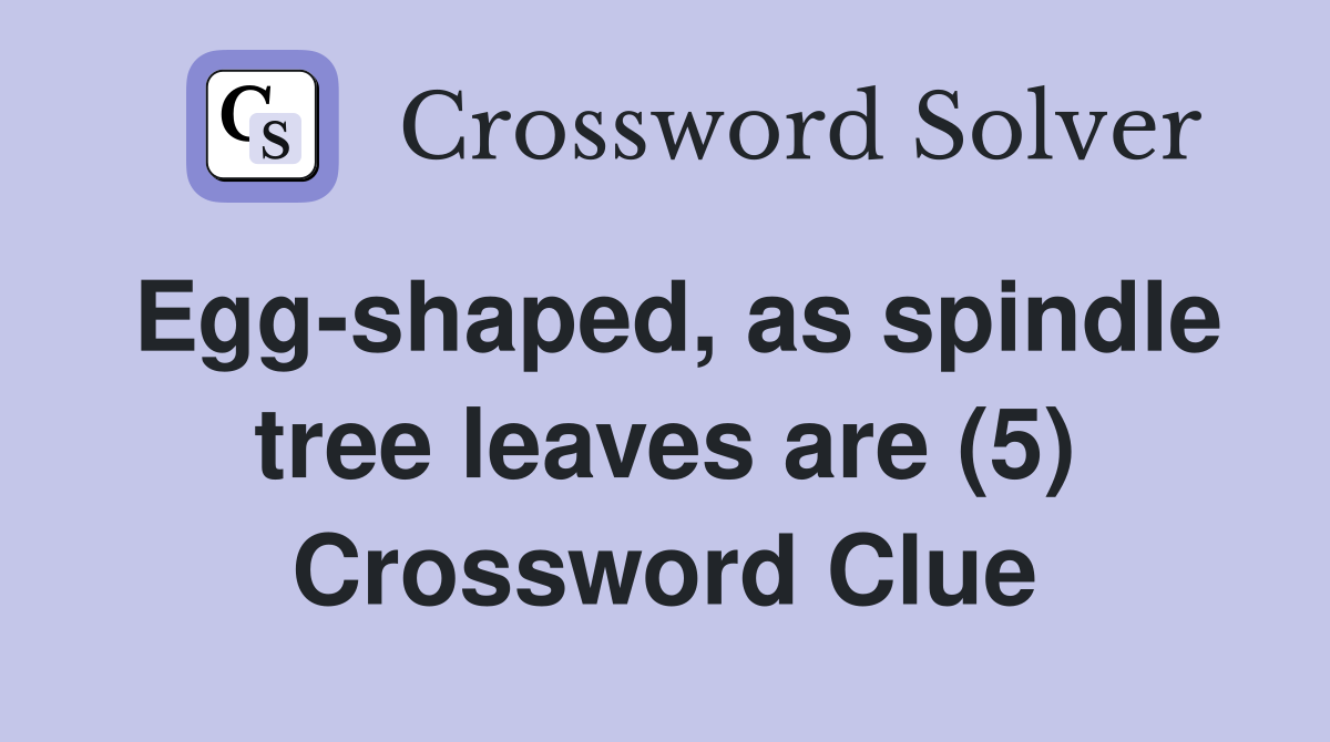Eggshaped, as spindle tree leaves are (5) Crossword Clue Answers